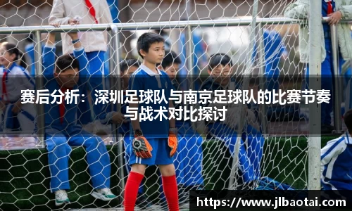 赛后分析：深圳足球队与南京足球队的比赛节奏与战术对比探讨