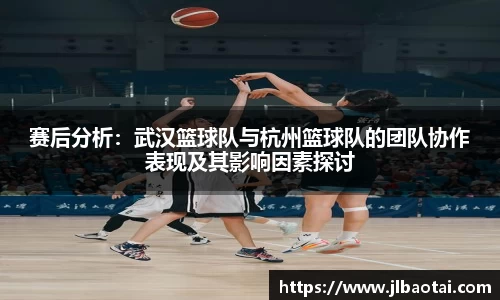 赛后分析：武汉篮球队与杭州篮球队的团队协作表现及其影响因素探讨