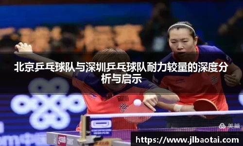 北京乒乓球队与深圳乒乓球队耐力较量的深度分析与启示