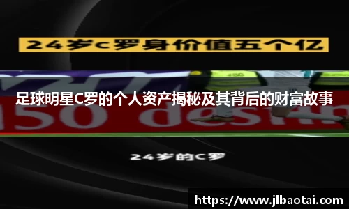 足球明星C罗的个人资产揭秘及其背后的财富故事
