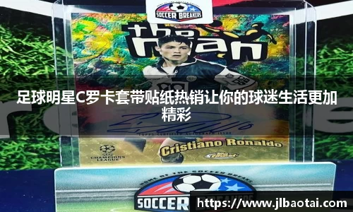 足球明星C罗卡套带贴纸热销让你的球迷生活更加精彩