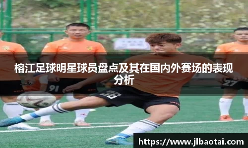 榕江足球明星球员盘点及其在国内外赛场的表现分析