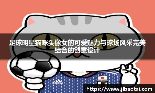 足球明星猫咪头像女的可爱魅力与球场风采完美结合的创意设计